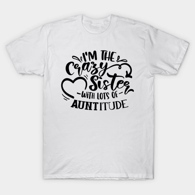 I'm The Crazy Sister With Lots Of Auntitude T-Shirt by QuotesInMerchandise